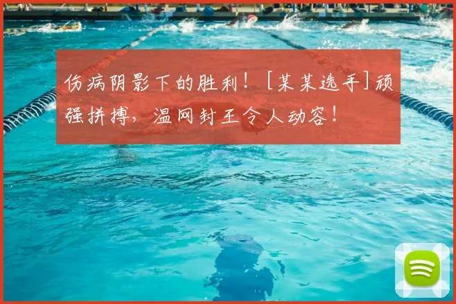 伤病阴影下的胜利！[某某选手]顽强拼搏，温网封王令人动容！