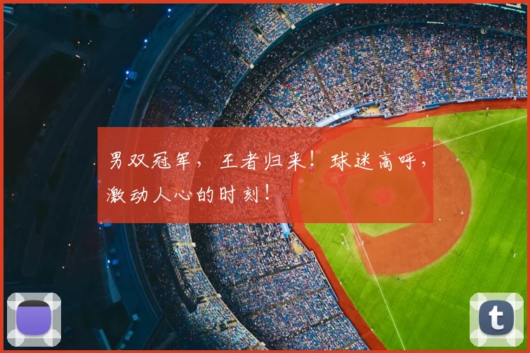 男双冠军，王者归来！球迷高呼，激动人心的时刻！