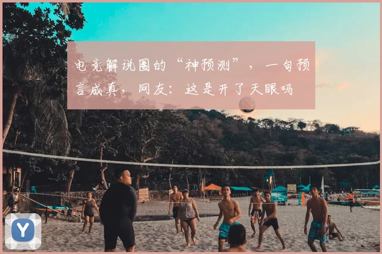电竞解说圈的“神预测”，一句预言成真，网友：这是开了天眼吗