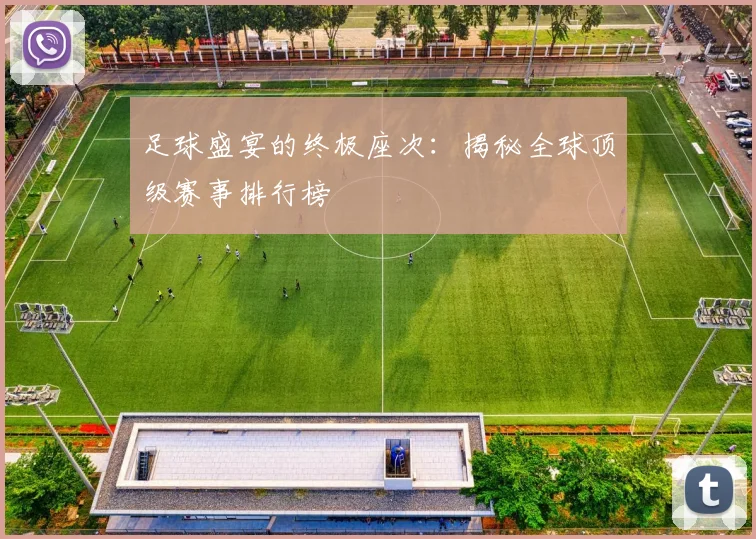 足球盛宴的终极座次：揭秘全球顶级赛事排行榜