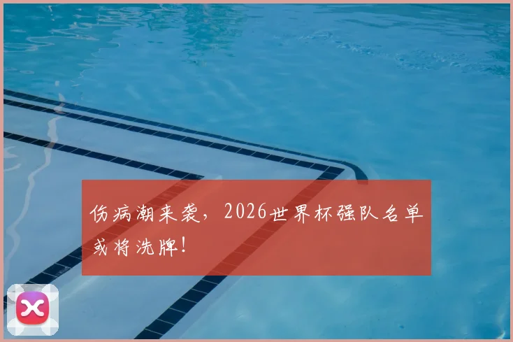 伤病潮来袭，2026世界杯强队名单或将洗牌！