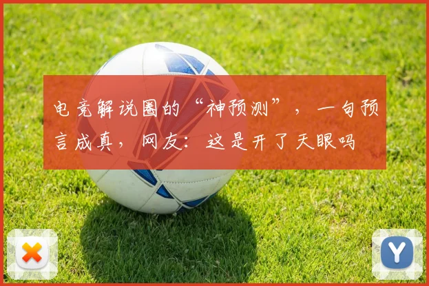 电竞解说圈的“神预测”，一句预言成真，网友：这是开了天眼吗