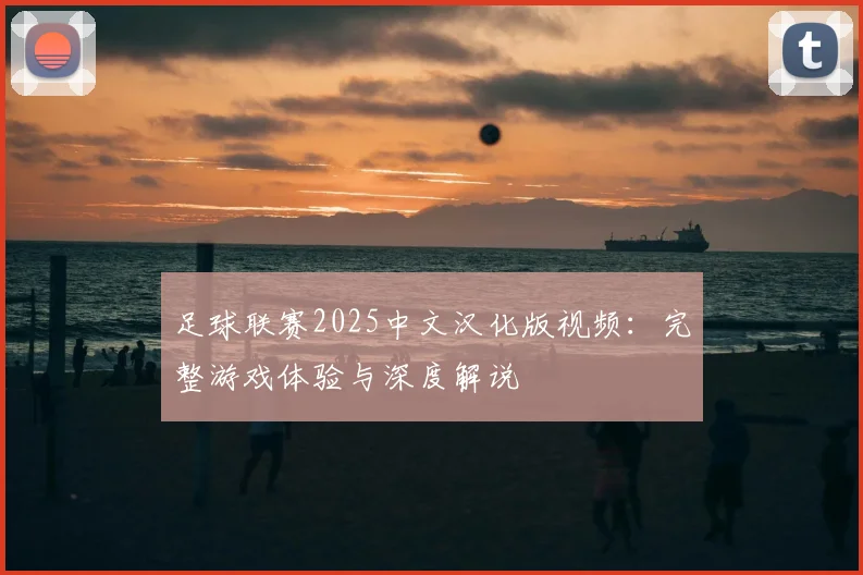 足球联赛2025中文汉化版视频：完整游戏体验与深度解说