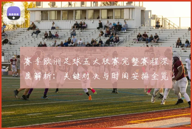 赛季欧洲足球五大联赛完整赛程深度解析：关键对决与时间安排全览