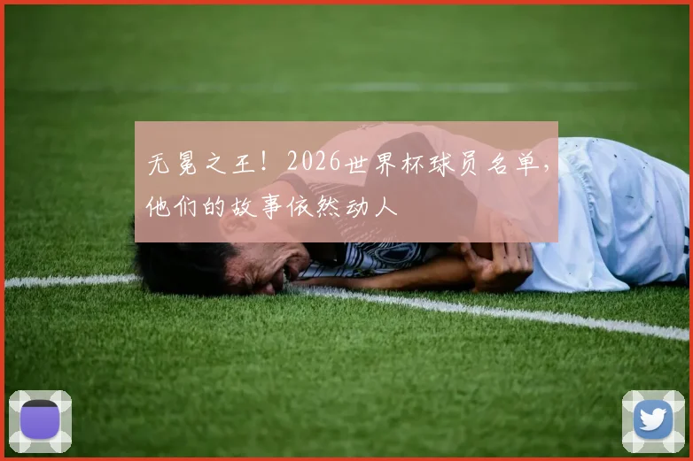 无冕之王！2026世界杯球员名单，他们的故事依然动人